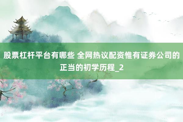 股票杠杆平台有哪些 全网热议配资惟有证券公司的正当的初学历程_2