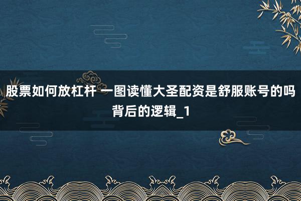 股票如何放杠杆 一图读懂大圣配资是舒服账号的吗背后的逻辑_1