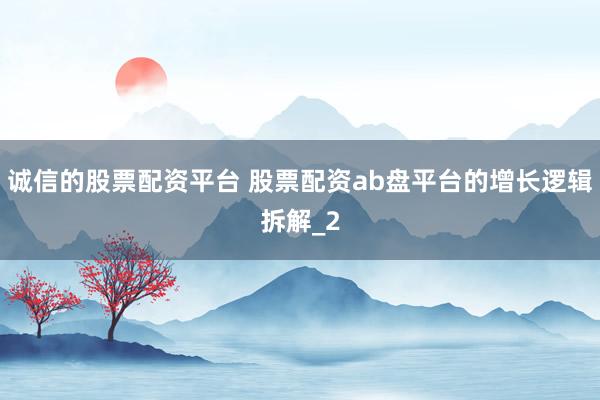 诚信的股票配资平台 股票配资ab盘平台的增长逻辑拆解_2